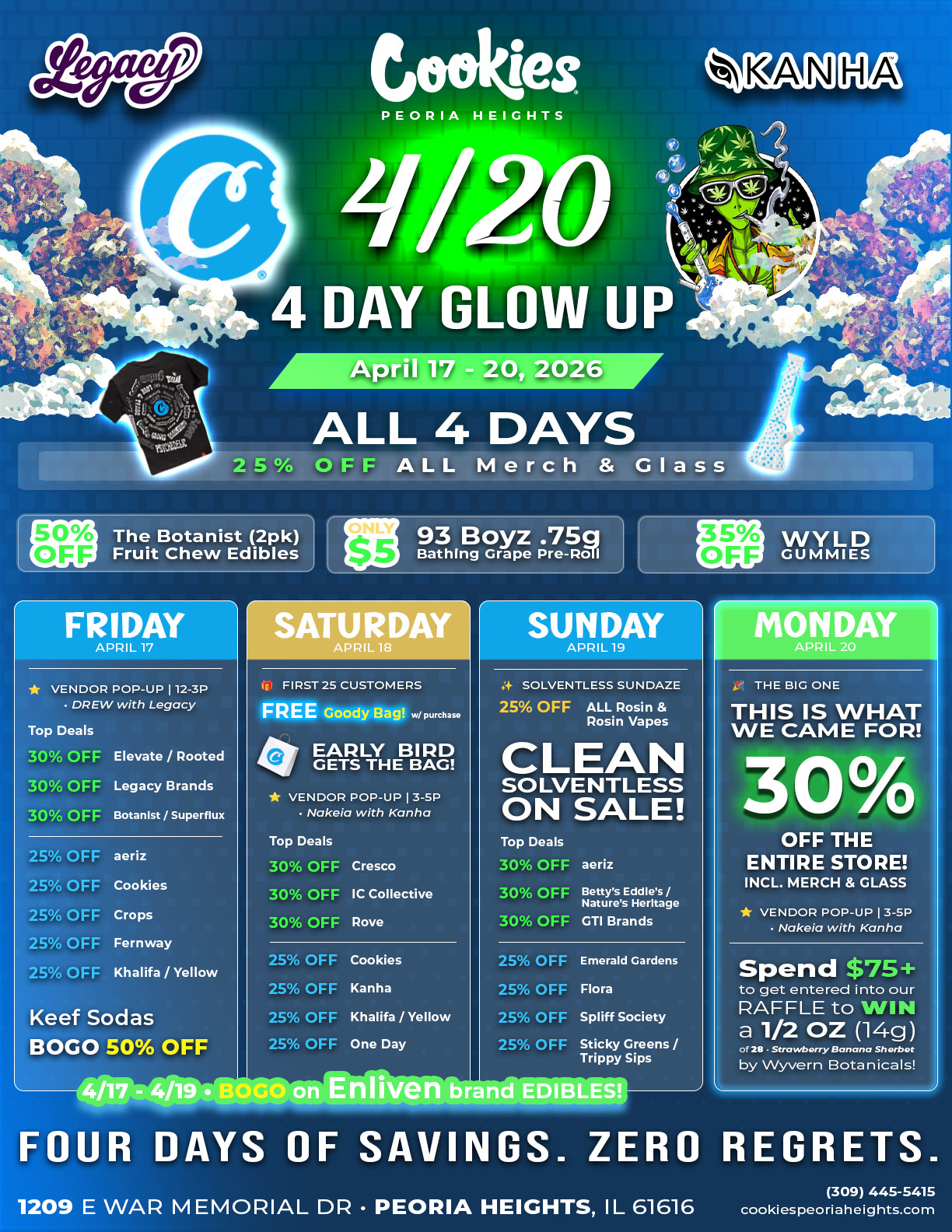 Cookies Peoria Heights 4/20 Four Day Glow Up promotional flyer for April 17-20, 2026, sponsored by Legacy and Kanha. All four days feature discounts on all merch and glass, plus deals on The Botanist 2-pack Fruit Chews, 93 Boyz .75g Bathing Grape for only $5, and Wyld Gummies. Friday April 17 includes a vendor pop-up with Drew from Legacy 12-3PM and deals on Elevate, Rooted, Legacy Brands, Botanist, Superflux, Aeriz, Cookies, Crops, Fernway, Khalifa, Yellow, and Keef Sodas BOGO. Saturday April 18 features a free goody bag for the first 25 customers, a vendor pop-up with Nakeia from Kanha 3-5PM, and deals on Cresco, IC Collective, Rove, Cookies, Kanha, Khalifa, Yellow, and One Day. Sunday April 19 is Solventless Sundaze with clean solventless on sale including Aeriz, Betty's Eddies, Nature's Heritage, GTI Brands, Emerald Gardens, Flora, Spliff Society, Sticky Greens, and Trippy Sips. Monday April 20 is the big one with 30% off the entire store including merch and glass, a vendor pop-up with Nakeia from Kanha 3-5PM, and a raffle to win a half oz of flower by Wyvern Botanicals. BOGO on Enliven brand edibles April 17-19. Four days of savings, zero regrets. Located at 1209 E War Memorial Dr, Peoria Heights, IL 61616.
